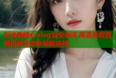 在线看糖心vlog安安老师 高清免费直播投屏互动体验新选择