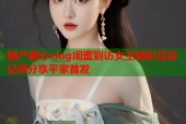 国产糖心vlog闺蜜到访女主精彩互动记录分享平家首发