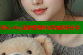 糖心vlog洛丽塔揭秘与风格解析分享