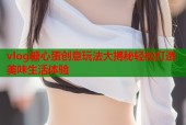 vlog糖心蛋创意玩法大揭秘轻松打造美味生活体验