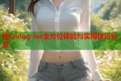 糖心vlog ios全方位体验与实用技巧分享
