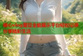 糖心vlog爱豆全能展示平台轻松记录分享精彩生活