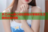 多乙vlog糖心轻松剪辑分享精彩生活瞬间必备神器