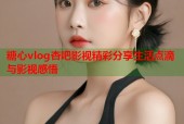 糖心vlog杏吧影视精彩分享生活点滴与影视感悟