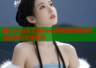 糖心vlog女主角nana带你探索精彩生活记录与分享秘诀
