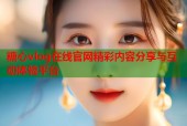 糖心vlog在线官网精彩内容分享与互动体验平台