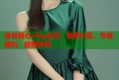 谁有糖心vlog会员：独家内容、专属福利、超前体验