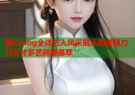 糖心vlog全体艺人风采展示甜美魅力与多才多艺新星荟萃