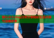 糖心小七vlog日常分享精彩生活点滴与温暖故事