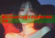 糖心vlog钻石闪耀生活记录精彩瞬间分享