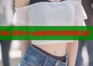 糖心深夜vlog独自释放真我情感记录