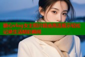 糖心vlog女主照片精选高清展示轻松记录生活精彩瞬间