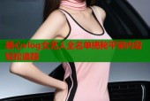 糖心vlog女艺人全名单揭秘平家内容轻松追踪