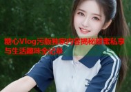 糖心Vlog污版独家内容揭秘甜蜜私享与生活趣味全记录