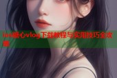 ios糖心vlog下载教程与实用技巧全攻略