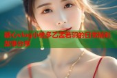 糖心vlog小桃多乙孟若羽的日常精彩故事分享