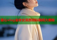 糖心vlog全体女演员精彩瞬间大揭秘