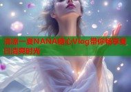 清凉一夏NANA糖心Vlog带你畅享夏日清爽时光
