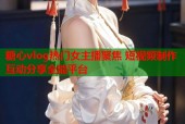 糖心vlog热门女主播聚焦 短视频制作互动分享全能平台