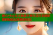 糖心vlog女主独家分享生活日常精彩瞬间轻松记录美好回忆
