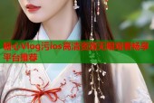 糖心Vlog污ios高清资源无限观看畅享平台推荐