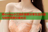 糖心vlog小江疏影独家分享生活点滴与创作灵感引爆关注