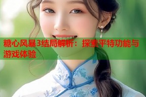 糖心风暴3结局解析：探索平特功能与游戏体验