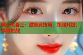 糖心风暴三：激情竞技场，策略升级，极限挑战