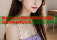 糖心vlog小狐狸教你轻松制作高颜值短视频快速吸粉秘诀