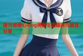 理万姬糖心vlog揭秘生活趣味与美食分享
