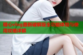 糖心vlog最新破解版全功能体验与使用攻略详解