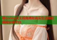 糖心vlog女主视角揭秘真实生活精彩瞬间分享平台