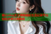 糖心vlog女主揭秘精彩生活记录平台轻松分享日常瞬间