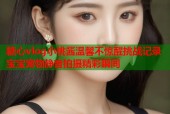 糖心vlog小桃酱温馨不惊醒挑战记录宝宝宠物静音拍摄精彩瞬间