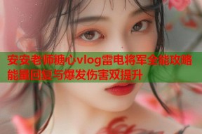 安安老师糖心vlog雷电将军全能攻略能量回复与爆发伤害双提升