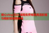 糖心vlog污ios湖南免费畅享高清影视与精彩短视频体验