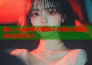 糖心vlog视频内容解析与观众喜爱原因深度探讨(1)