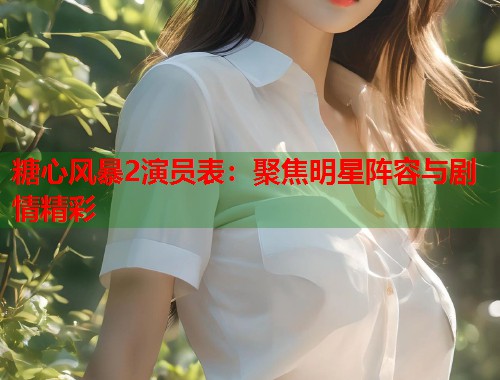 糖心风暴2演员表：聚焦明星阵容与剧情精彩  第1张