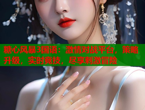 糖心风暴3国语：激情对战平台，策略升级，实时竞技，尽享刺激冒险  第1张