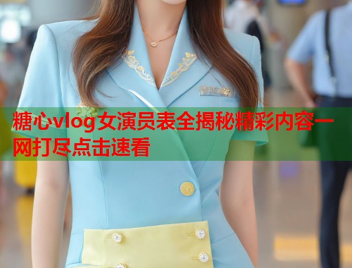 糖心vlog女演员表全揭秘精彩内容一网打尽点击速看  第1张