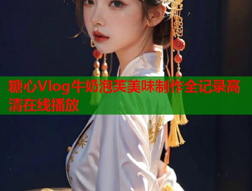 糖心Vlog牛奶泡芙美味制作全记录高清在线播放  第1张