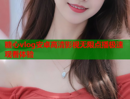 糖心vlog安卓高清影视无限点播极速观看体验  第1张