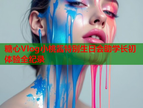 糖心Vlog小桃酱特别生日会助学长初体验全纪录  第1张