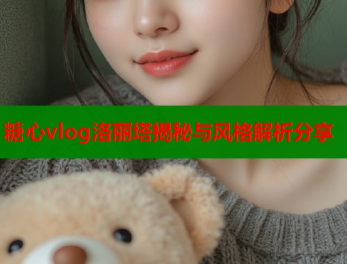 糖心vlog洛丽塔揭秘与风格解析分享  第1张