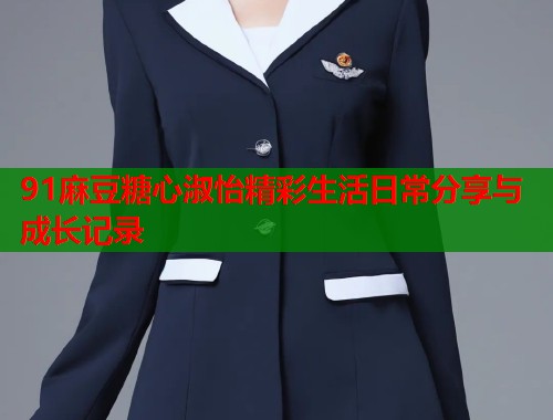 91麻豆糖心淑怡精彩生活日常分享与成长记录  第2张