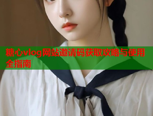 糖心vlog网站邀请码获取攻略与使用全指南  第2张