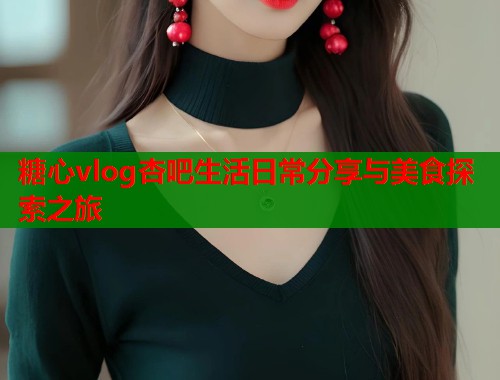 糖心vlog杏吧生活日常分享与美食探索之旅  第1张