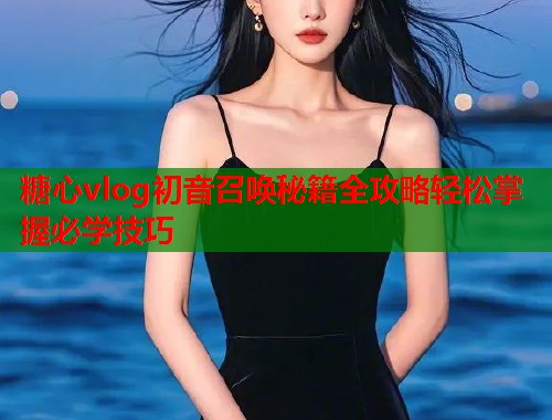 糖心vlog初音召唤秘籍全攻略轻松掌握必学技巧  第2张