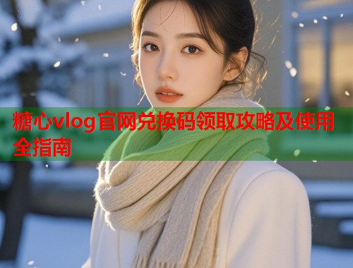 糖心vlog官网兑换码领取攻略及使用全指南  第1张