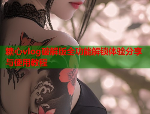 糖心vlog破解版全功能解锁体验分享与使用教程  第2张